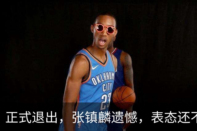 正式退出，张镇麟遗憾，表态还不错，名单公布，名帅表态